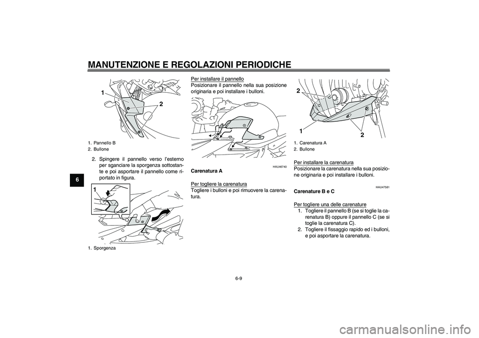 YAMAHA XJ6-S 2009 Manuale duso (in Italian) MANUTENZIONE E REGOLAZIONI PERIODICHE
6-9
6
2. Spingere il pannello verso l’esterno
per sganciare la sporgenza sottostan-
te e poi asportare il pannello come ri-
portato in figura.Per installare il YAMAHA XJ6-S 2009 Manuale duso (in Italian) MANUTENZIONE E REGOLAZIONI PERIODICHE
6-9
6
2. Spingere il pannello verso l’esterno
per sganciare la sporgenza sottostan-
te e poi asportare il pannello come ri-
portato in figura.Per installare il