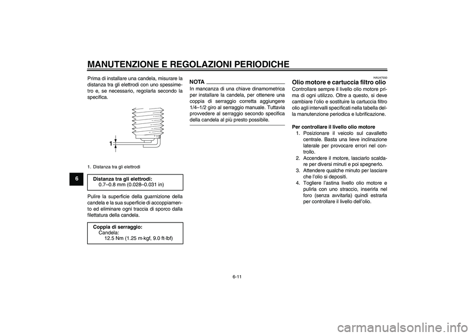 YAMAHA XJ6-S 2009 Manuale duso (in Italian) MANUTENZIONE E REGOLAZIONI PERIODICHE
6-11
6
Prima di installare una candela, misurare la
distanza tra gli elettrodi con uno spessime-
tro e, se necessario, regolarla secondo la
specifica.
Pulire la s YAMAHA XJ6-S 2009 Manuale duso (in Italian) MANUTENZIONE E REGOLAZIONI PERIODICHE
6-11
6
Prima di installare una candela, misurare la
distanza tra gli elettrodi con uno spessime-
tro e, se necessario, regolarla secondo la
specifica.
Pulire la s