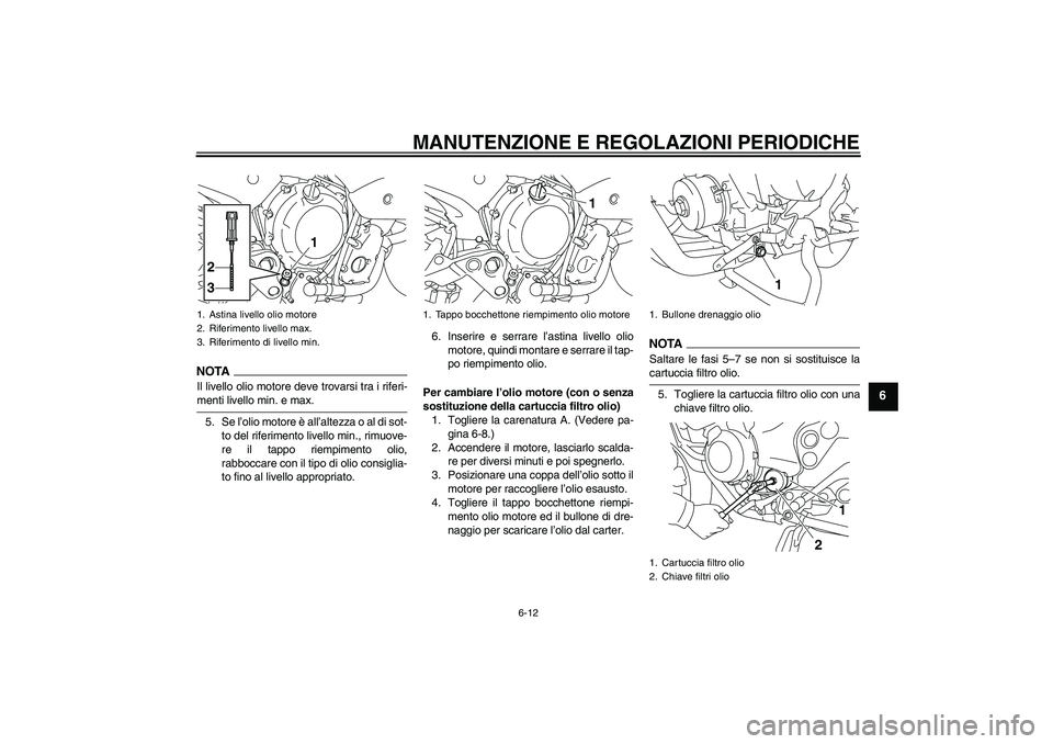 YAMAHA XJ6-S 2009 Manuale duso (in Italian) MANUTENZIONE E REGOLAZIONI PERIODICHE
6-12
6
NOTAIl livello olio motore deve trovarsi tra i riferi-menti livello min. e max.
5. Se l’olio motore è all’altezza o al di sot-
to del riferimento live YAMAHA XJ6-S 2009 Manuale duso (in Italian) MANUTENZIONE E REGOLAZIONI PERIODICHE
6-12
6
NOTAIl livello olio motore deve trovarsi tra i riferi-menti livello min. e max.
5. Se l’olio motore è all’altezza o al di sot-
to del riferimento live