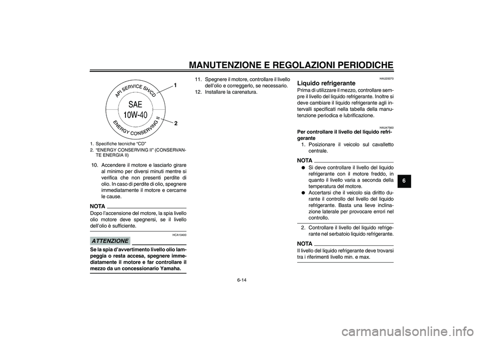 YAMAHA XJ6-S 2009 Manuale duso (in Italian) MANUTENZIONE E REGOLAZIONI PERIODICHE
6-14
6
10. Accendere il motore e lasciarlo girare
al minimo per diversi minuti mentre si
verifica che non presenti perdite di
olio. In caso di perdite di olio, sp YAMAHA XJ6-S 2009 Manuale duso (in Italian) MANUTENZIONE E REGOLAZIONI PERIODICHE
6-14
6
10. Accendere il motore e lasciarlo girare
al minimo per diversi minuti mentre si
verifica che non presenti perdite di
olio. In caso di perdite di olio, sp