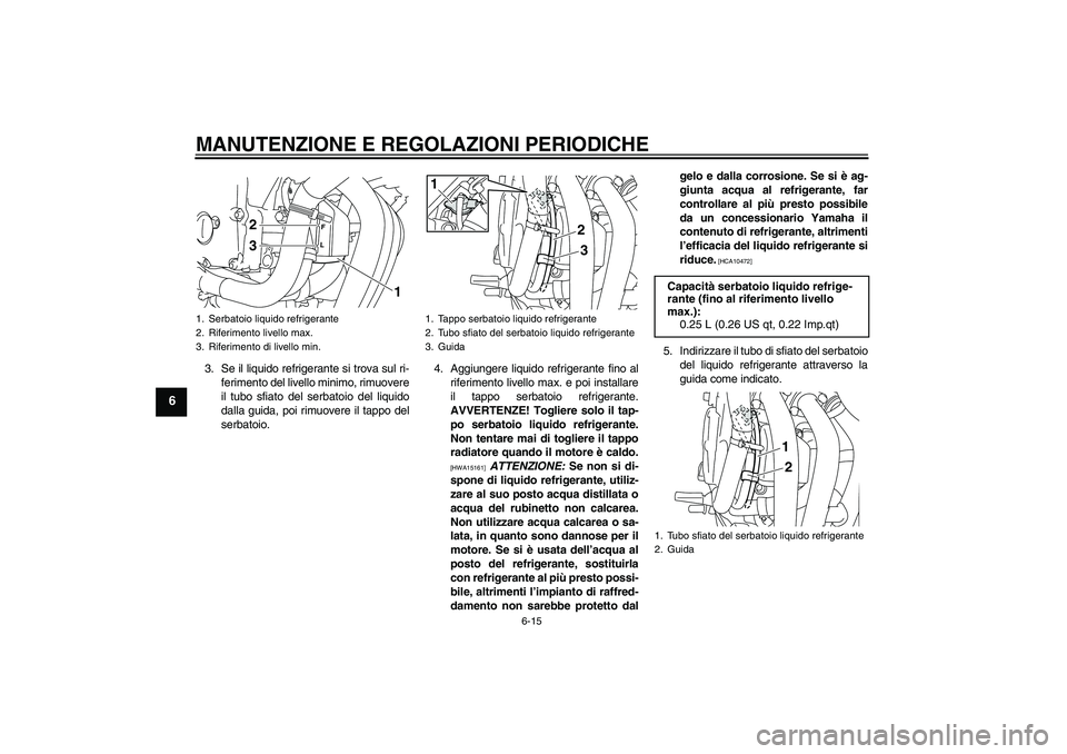 YAMAHA XJ6-S 2009 Manuale duso (in Italian) MANUTENZIONE E REGOLAZIONI PERIODICHE
6-15
6
3. Se il liquido refrigerante si trova sul ri-
ferimento del livello minimo, rimuovere
il tubo sfiato del serbatoio del liquido
dalla guida, poi rimuovere YAMAHA XJ6-S 2009 Manuale duso (in Italian) MANUTENZIONE E REGOLAZIONI PERIODICHE
6-15
6
3. Se il liquido refrigerante si trova sul ri-
ferimento del livello minimo, rimuovere
il tubo sfiato del serbatoio del liquido
dalla guida, poi rimuovere