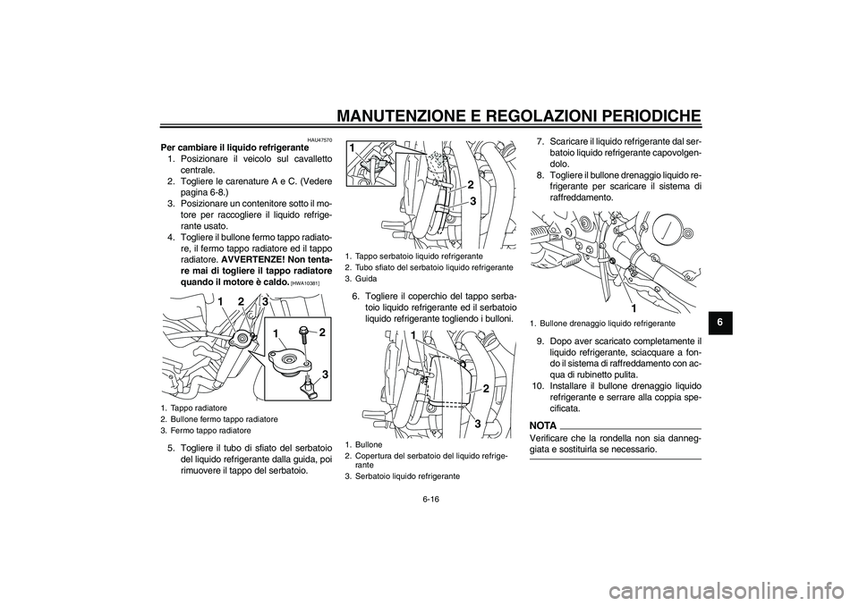 YAMAHA XJ6-S 2009 Manuale duso (in Italian) MANUTENZIONE E REGOLAZIONI PERIODICHE
6-16
6
HAU47570
Per cambiare il liquido refrigerante
1. Posizionare il veicolo sul cavalletto
centrale.
2. Togliere le carenature A e C. (Vedere
pagina 6-8.)
3. P YAMAHA XJ6-S 2009 Manuale duso (in Italian) MANUTENZIONE E REGOLAZIONI PERIODICHE
6-16
6
HAU47570
Per cambiare il liquido refrigerante
1. Posizionare il veicolo sul cavalletto
centrale.
2. Togliere le carenature A e C. (Vedere
pagina 6-8.)
3. P