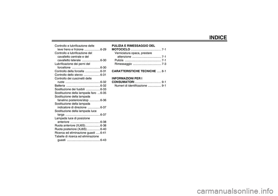 YAMAHA XJ6-S 2009  Manuale duso (in Italian) INDICE
Controllo e lubrificazione delle 
leve freno e frizione  ................... 6-29
Controllo e lubrificazione del 
cavalletto centrale e del 
cavalletto laterale  ...................... 6-30
Lub