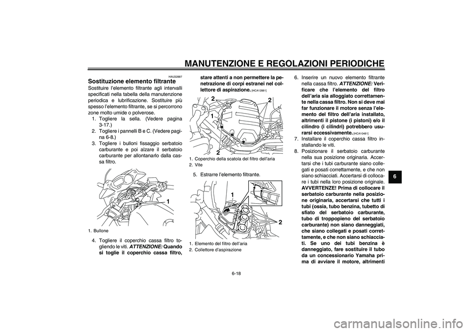 YAMAHA XJ6-S 2009  Manuale duso (in Italian) MANUTENZIONE E REGOLAZIONI PERIODICHE
6-18
6
HAU32887
Sostituzione elemento filtrante Sostituire l’elemento filtrante agli intervalli
specificati nella tabella della manutenzione
periodica e lubrifi