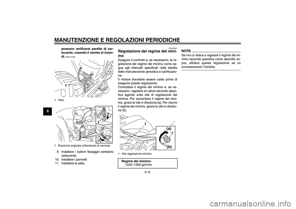 YAMAHA XJ6-S 2009  Manuale duso (in Italian) MANUTENZIONE E REGOLAZIONI PERIODICHE
6-19
6
possono verificarsi perdite di car-
burante, creando il rischio di incen-
di.
 [HWA12463]
9. Installare i bulloni fissaggio serbatoio
carburante.
10. Insta