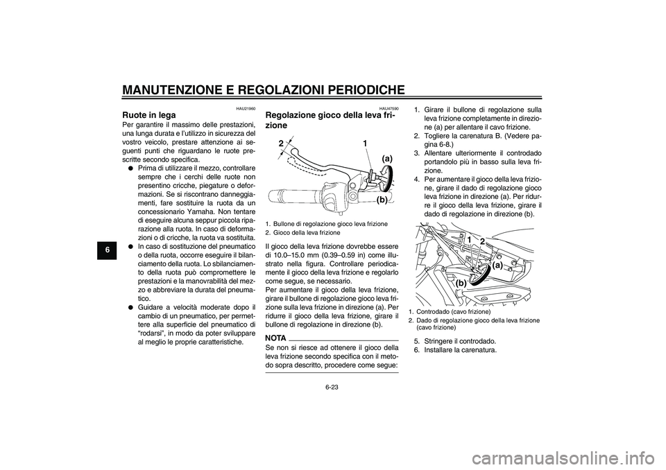 YAMAHA XJ6-S 2009  Manuale duso (in Italian) MANUTENZIONE E REGOLAZIONI PERIODICHE
6-23
6
HAU21960
Ruote in lega Per garantire il massimo delle prestazioni,
una lunga durata e l’utilizzo in sicurezza del
vostro veicolo, prestare attenzione ai 