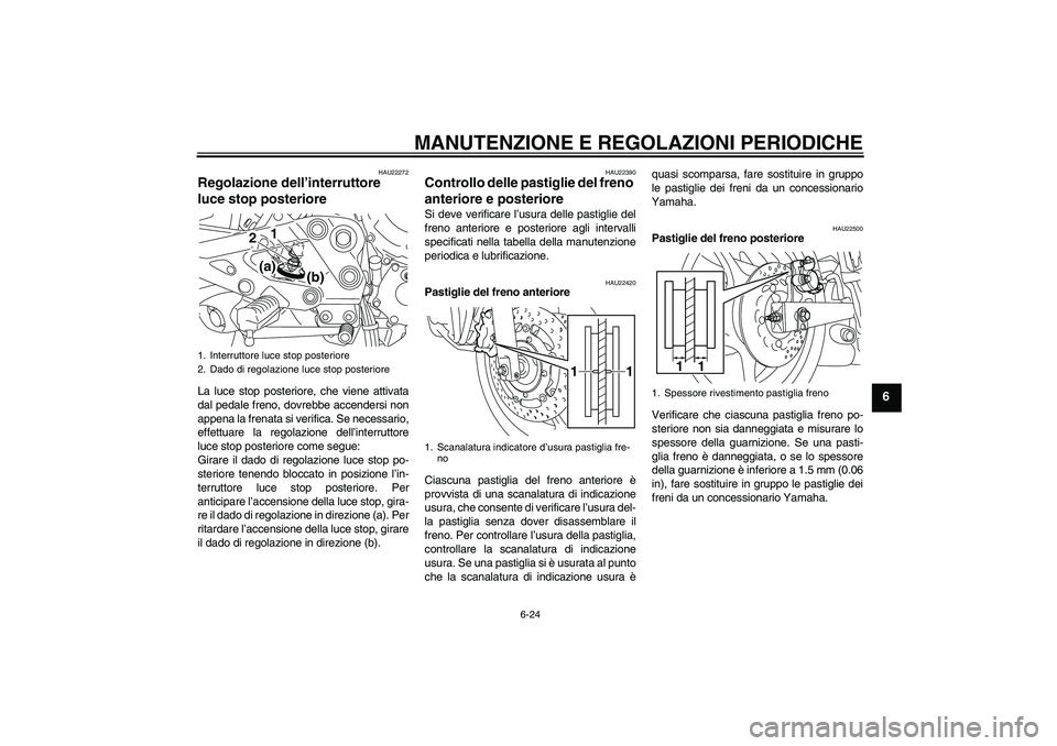 YAMAHA XJ6-S 2009  Manuale duso (in Italian) MANUTENZIONE E REGOLAZIONI PERIODICHE
6-24
6
HAU22272
Regolazione dell’interruttore 
luce stop posteriore La luce stop posteriore, che viene attivata
dal pedale freno, dovrebbe accendersi non
appena