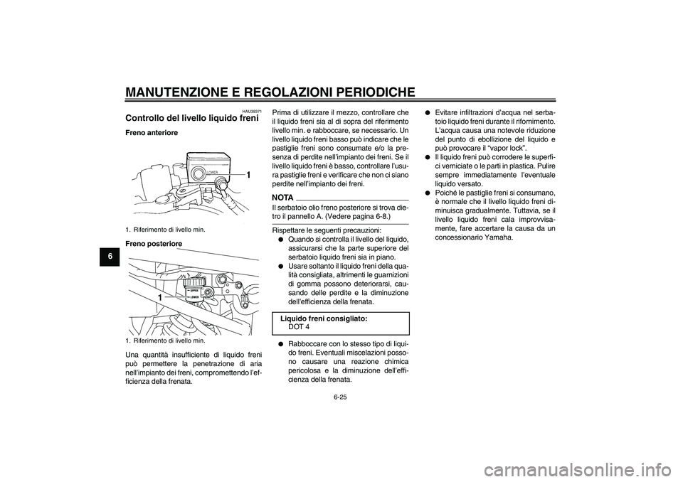YAMAHA XJ6-S 2009  Manuale duso (in Italian) MANUTENZIONE E REGOLAZIONI PERIODICHE
6-25
6
HAU39371
Controllo del livello liquido freni Freno anteriore
Freno posteriore
Una quantità insufficiente di liquido freni
può permettere la penetrazione 