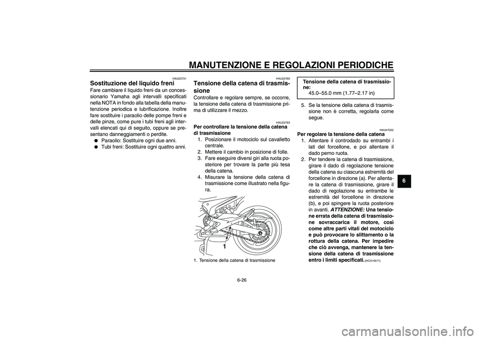 YAMAHA XJ6-S 2009  Manuale duso (in Italian) MANUTENZIONE E REGOLAZIONI PERIODICHE
6-26
6
HAU22731
Sostituzione del liquido freni Fare cambiare il liquido freni da un conces-
sionario Yamaha agli intervalli specificati
nella NOTA in fondo alla t