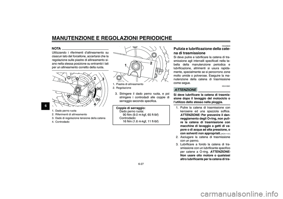 YAMAHA XJ6-S 2009  Manuale duso (in Italian) MANUTENZIONE E REGOLAZIONI PERIODICHE
6-27
6
NOTAUtilizzando i riferimenti d’allineamento su
ciascun lato del forcellone, accertarsi che la
regolazione sulle piastre di allineamento si-
ano nella st
