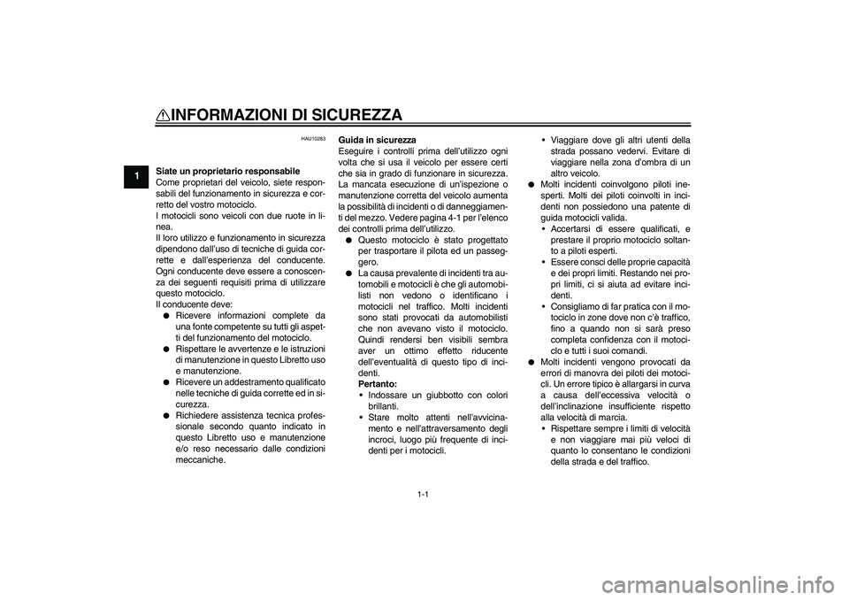 YAMAHA XJ6-S 2009  Manuale duso (in Italian) 1-1
1
INFORMAZIONI DI SICUREZZA 
HAU10283
Siate un proprietario responsabile
Come proprietari del veicolo, siete respon-
sabili del funzionamento in sicurezza e cor-
retto del vostro motociclo.
I moto