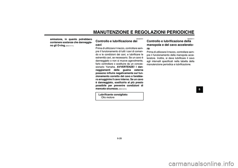 YAMAHA XJ6-S 2009  Manuale duso (in Italian) MANUTENZIONE E REGOLAZIONI PERIODICHE
6-28
6
smissione, in quanto potrebbero
contenere sostanze che danneggia-
no gli O-ring.
 [HCA11111]HAU23101
Controllo e lubrificazione dei 
cavi Prima di utilizza