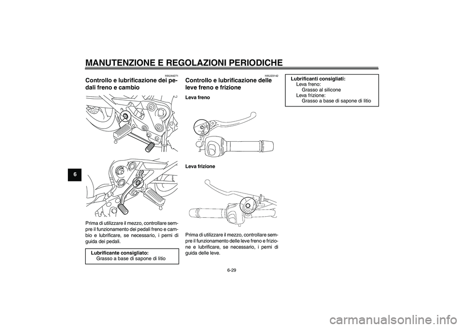 YAMAHA XJ6-S 2009 Manuale duso (in Italian) MANUTENZIONE E REGOLAZIONI PERIODICHE
6-29
6
HAU44271
Controllo e lubrificazione dei pe-
dali freno e cambio Prima di utilizzare il mezzo, controllare sem-
pre il funzionamento dei pedali freno e cam- YAMAHA XJ6-S 2009 Manuale duso (in Italian) MANUTENZIONE E REGOLAZIONI PERIODICHE
6-29
6
HAU44271
Controllo e lubrificazione dei pe-
dali freno e cambio Prima di utilizzare il mezzo, controllare sem-
pre il funzionamento dei pedali freno e cam-