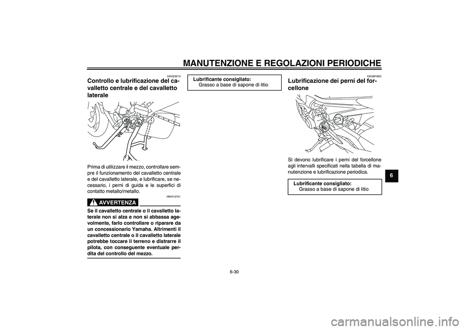 YAMAHA XJ6-S 2009 Manuale duso (in Italian) MANUTENZIONE E REGOLAZIONI PERIODICHE
6-30
6
HAU23213
Controllo e lubrificazione del ca-
valletto centrale e del cavalletto
laterale Prima di utilizzare il mezzo, controllare sem-
pre il funzionament YAMAHA XJ6-S 2009 Manuale duso (in Italian) MANUTENZIONE E REGOLAZIONI PERIODICHE
6-30
6
HAU23213
Controllo e lubrificazione del ca-
valletto centrale e del cavalletto
laterale Prima di utilizzare il mezzo, controllare sem-
pre il funzionament