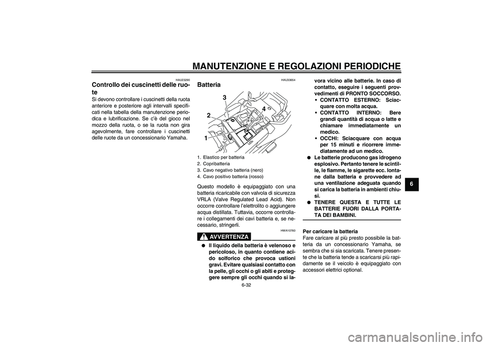 YAMAHA XJ6-S 2009 Manuale duso (in Italian) MANUTENZIONE E REGOLAZIONI PERIODICHE
6-32
6
HAU23290
Controllo dei cuscinetti delle ruo-
te Si devono controllare i cuscinetti della ruota
anteriore e posteriore agli intervalli specifi-
cati nella t YAMAHA XJ6-S 2009 Manuale duso (in Italian) MANUTENZIONE E REGOLAZIONI PERIODICHE
6-32
6
HAU23290
Controllo dei cuscinetti delle ruo-
te Si devono controllare i cuscinetti della ruota
anteriore e posteriore agli intervalli specifi-
cati nella t