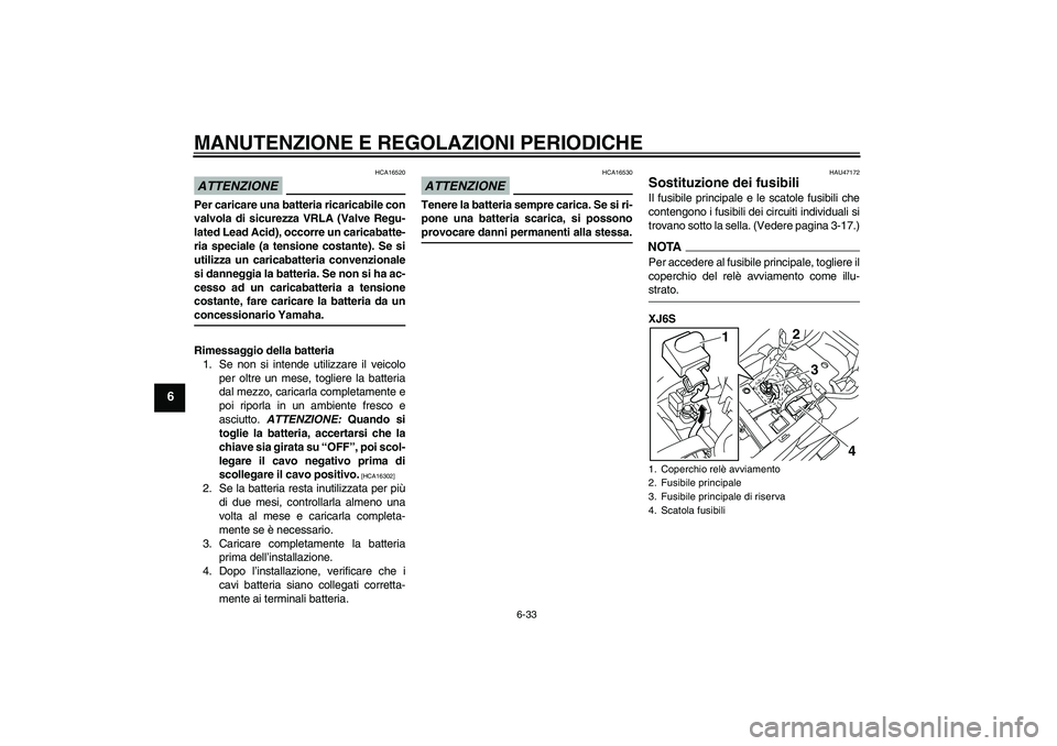 YAMAHA XJ6-S 2009 Manuale duso (in Italian) MANUTENZIONE E REGOLAZIONI PERIODICHE
6-33
6
ATTENZIONE
HCA16520
Per caricare una batteria ricaricabile con
valvola di sicurezza VRLA (Valve Regu-
lated Lead Acid), occorre un caricabatte-
ria special YAMAHA XJ6-S 2009 Manuale duso (in Italian) MANUTENZIONE E REGOLAZIONI PERIODICHE
6-33
6
ATTENZIONE
HCA16520
Per caricare una batteria ricaricabile con
valvola di sicurezza VRLA (Valve Regu-
lated Lead Acid), occorre un caricabatte-
ria special