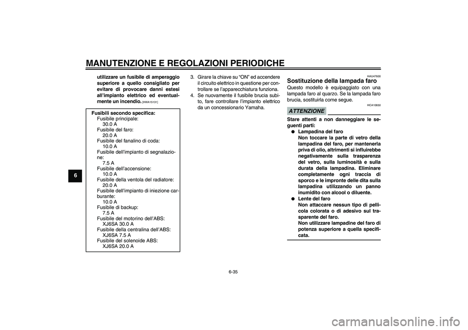 YAMAHA XJ6-S 2009 Manuale duso (in Italian) MANUTENZIONE E REGOLAZIONI PERIODICHE
6-35
6
utilizzare un fusibile di amperaggio
superiore a quello consigliato per
evitare di provocare danni estesi
all’impianto elettrico ed eventual-
mente un in YAMAHA XJ6-S 2009 Manuale duso (in Italian) MANUTENZIONE E REGOLAZIONI PERIODICHE
6-35
6
utilizzare un fusibile di amperaggio
superiore a quello consigliato per
evitare di provocare danni estesi
all’impianto elettrico ed eventual-
mente un in