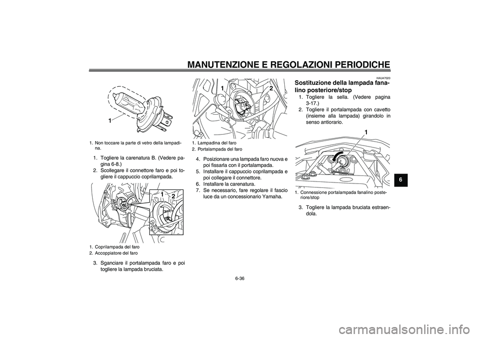 YAMAHA XJ6-S 2009 Manuale duso (in Italian) MANUTENZIONE E REGOLAZIONI PERIODICHE
6-36
6
1. Togliere la carenatura B. (Vedere pa-
gina 6-8.)
2. Scollegare il connettore faro e poi to-
gliere il cappuccio coprilampada.
3. Sganciare il portalampa YAMAHA XJ6-S 2009 Manuale duso (in Italian) MANUTENZIONE E REGOLAZIONI PERIODICHE
6-36
6
1. Togliere la carenatura B. (Vedere pa-
gina 6-8.)
2. Scollegare il connettore faro e poi to-
gliere il cappuccio coprilampada.
3. Sganciare il portalampa
