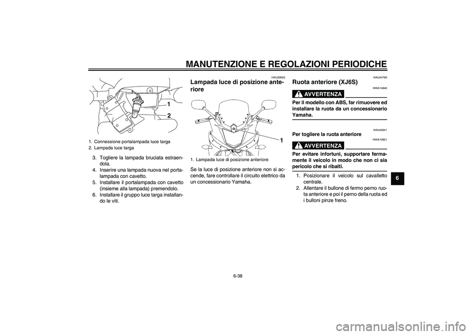 YAMAHA XJ6-S 2009  Manuale duso (in Italian) MANUTENZIONE E REGOLAZIONI PERIODICHE
6-38
6
3. Togliere la lampada bruciata estraen-
dola.
4. Inserire una lampada nuova nel porta-
lampada con cavetto.
5. Installare il portalampada con cavetto
(ins