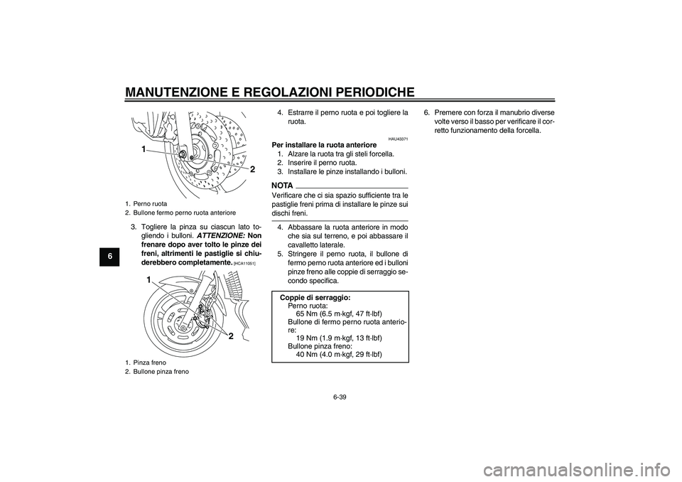 YAMAHA XJ6-S 2009  Manuale duso (in Italian) MANUTENZIONE E REGOLAZIONI PERIODICHE
6-39
6
3. Togliere la pinza su ciascun lato to-
gliendo i bulloni. ATTENZIONE: Non
frenare dopo aver tolto le pinze dei
freni, altrimenti le pastiglie si chiu-
de
