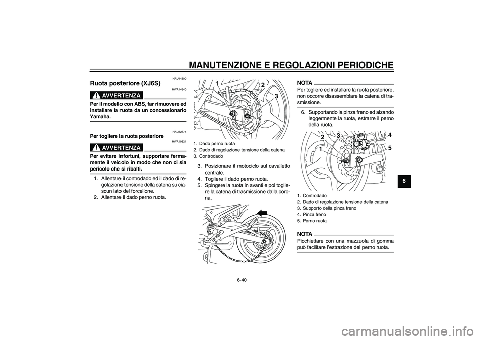 YAMAHA XJ6-S 2009  Manuale duso (in Italian) MANUTENZIONE E REGOLAZIONI PERIODICHE
6-40
6
HAU44800
Ruota posteriore (XJ6S)
AVVERTENZA
HWA14840
Per il modello con ABS, far rimuovere ed
installare la ruota da un concessionarioYamaha.
HAU32874
Per 