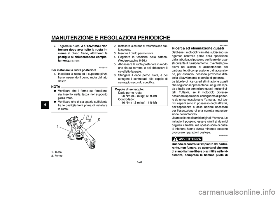 YAMAHA XJ6-S 2009  Manuale duso (in Italian) MANUTENZIONE E REGOLAZIONI PERIODICHE
6-41
6
7. Togliere la ruota. ATTENZIONE: Non
frenare dopo aver tolto la ruota in-
sieme al disco freno, altrimenti le
pastiglie si chiuderebbero comple-
tamente.

