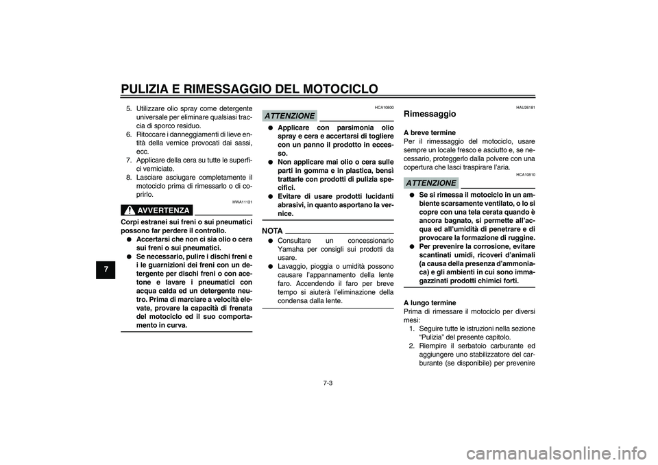 YAMAHA XJ6-S 2009  Manuale duso (in Italian) PULIZIA E RIMESSAGGIO DEL MOTOCICLO
7-3
7
5. Utilizzare olio spray come detergente
universale per eliminare qualsiasi trac-
cia di sporco residuo.
6. Ritoccare i danneggiamenti di lieve en-
tità dell