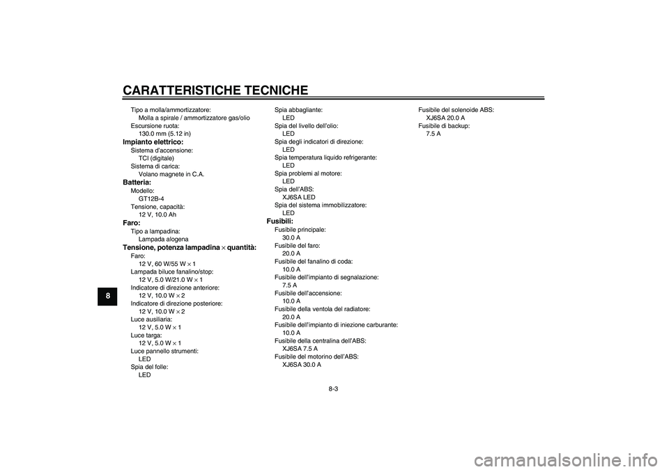 YAMAHA XJ6-S 2009 Manuale duso (in Italian) CARATTERISTICHE TECNICHE
8-3
8
Tipo a molla/ammortizzatore:
Molla a spirale / ammortizzatore gas/olio
Escursione ruota:
130.0 mm (5.12 in)Impianto elettrico:Sistema d’accensione:
TCI (digitale)
Sist YAMAHA XJ6-S 2009 Manuale duso (in Italian) CARATTERISTICHE TECNICHE
8-3
8
Tipo a molla/ammortizzatore:
Molla a spirale / ammortizzatore gas/olio
Escursione ruota:
130.0 mm (5.12 in)Impianto elettrico:Sistema d’accensione:
TCI (digitale)
Sist