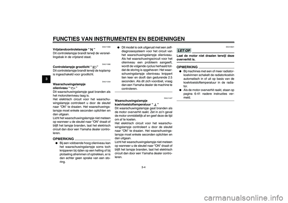 YAMAHA XJ6-S 2009 Instructieboekje (in Dutch) FUNCTIES VAN INSTRUMENTEN EN BEDIENINGEN
3-4
3
DAU11060
Vrijstandcontrolelampje“”
Dit controlelampje brandt terwijl de versnel-
lingsbak in de vrijstand staat.
DAU11080
Controlelampje grootlicht YAMAHA XJ6-S 2009 Instructieboekje (in Dutch) FUNCTIES VAN INSTRUMENTEN EN BEDIENINGEN
3-4
3
DAU11060
Vrijstandcontrolelampje“”
Dit controlelampje brandt terwijl de versnel-
lingsbak in de vrijstand staat.
DAU11080
Controlelampje grootlicht