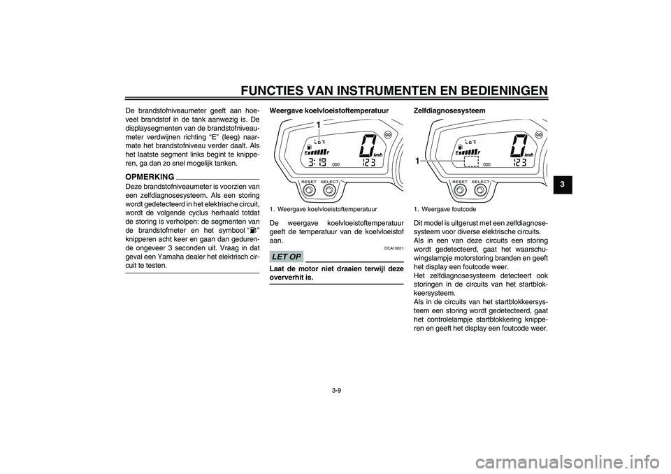 YAMAHA XJ6-S 2009  Instructieboekje (in Dutch) FUNCTIES VAN INSTRUMENTEN EN BEDIENINGEN
3-9
3
De brandstofniveaumeter geeft aan hoe-
veel brandstof in de tank aanwezig is. De
displaysegmenten van de brandstofniveau-
meter verdwijnen richting “E