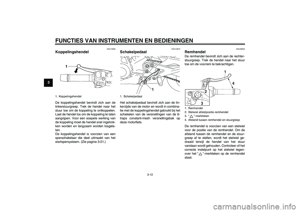 YAMAHA XJ6-S 2009  Instructieboekje (in Dutch) FUNCTIES VAN INSTRUMENTEN EN BEDIENINGEN
3-12
3
DAU12820
Koppelingshendel De koppelingshendel bevindt zich aan de
linkerstuurgreep. Trek de hendel naar het
stuur toe om de koppeling te ontkoppelen.
La