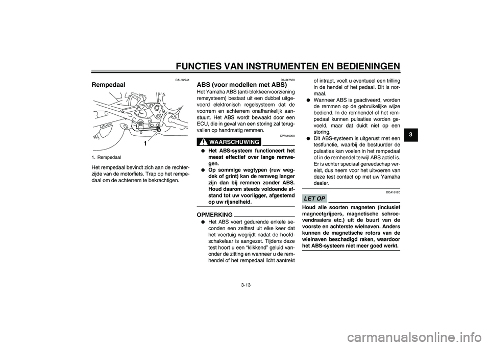 YAMAHA XJ6-S 2009  Instructieboekje (in Dutch) FUNCTIES VAN INSTRUMENTEN EN BEDIENINGEN
3-13
3
DAU12941
Rempedaal Het rempedaal bevindt zich aan de rechter-
zijde van de motorfiets. Trap op het rempe-
daal om de achterrem te bekrachtigen.
DAU47520