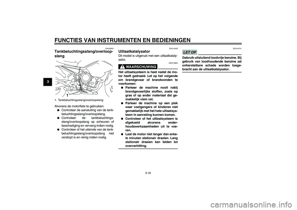 YAMAHA XJ6-S 2009  Instructieboekje (in Dutch) FUNCTIES VAN INSTRUMENTEN EN BEDIENINGEN
3-16
3
DAU39451
Tankbeluchtingsslang/overloop-
slang Alvorens de motorfiets te gebruiken:
Controleer de aansluiting van de tank-
beluchtingsslang/overloopslan