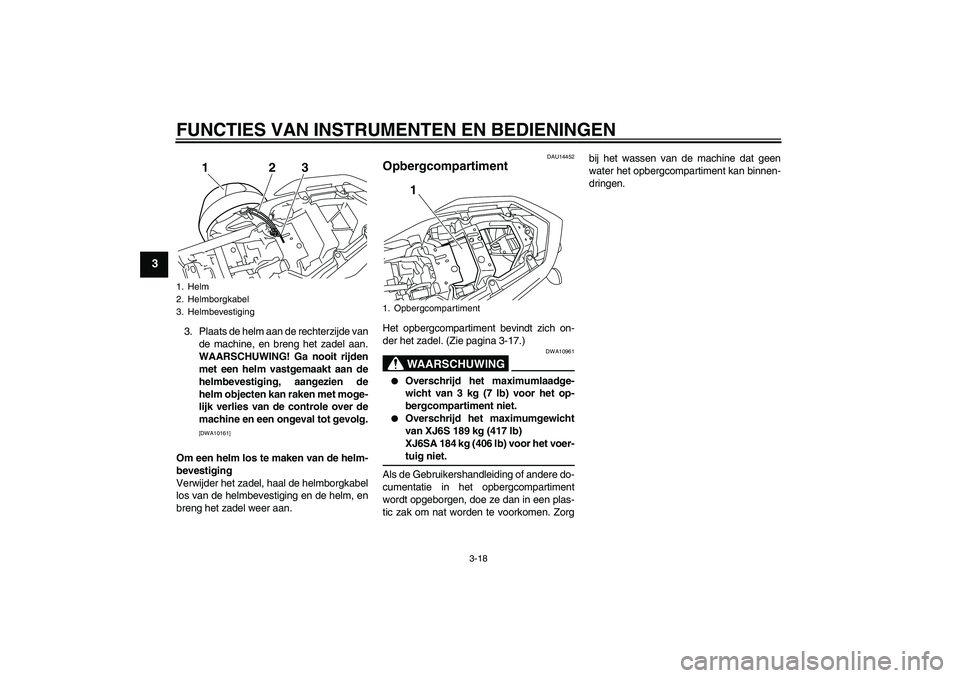 YAMAHA XJ6-S 2009 Instructieboekje (in Dutch) FUNCTIES VAN INSTRUMENTEN EN BEDIENINGEN
3-18
3
3. Plaats de helm aan de rechterzijde van
de machine, en breng het zadel aan.
WAARSCHUWING! Ga nooit rijden
met een helm vastgemaakt aan de
helmbevestig YAMAHA XJ6-S 2009 Instructieboekje (in Dutch) FUNCTIES VAN INSTRUMENTEN EN BEDIENINGEN
3-18
3
3. Plaats de helm aan de rechterzijde van
de machine, en breng het zadel aan.
WAARSCHUWING! Ga nooit rijden
met een helm vastgemaakt aan de
helmbevestig