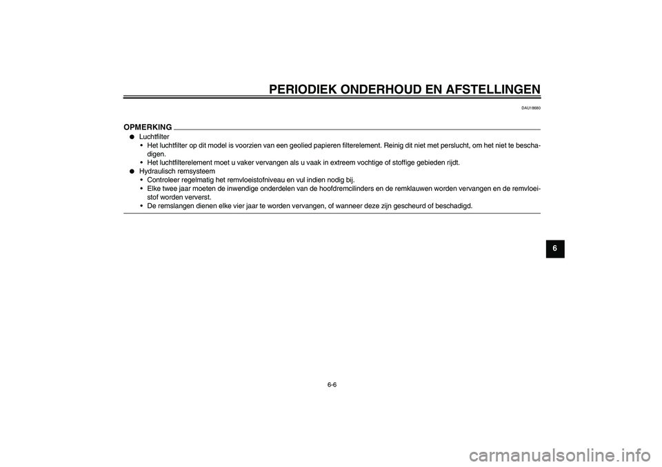 YAMAHA XJ6-S 2009  Instructieboekje (in Dutch) PERIODIEK ONDERHOUD EN AFSTELLINGEN
6-6
6
DAU18680
OPMERKING
Luchtfilter
Het luchtfilter op dit model is voorzien van een geolied papieren filterelement. Reinig dit niet met perslucht, om het niet t