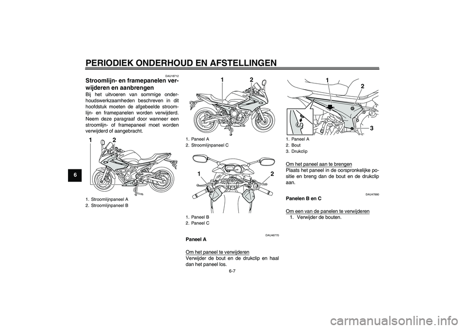 YAMAHA XJ6-S 2009  Instructieboekje (in Dutch) PERIODIEK ONDERHOUD EN AFSTELLINGEN
6-7
6
DAU18712
Stroomlijn- en framepanelen ver-
wijderen en aanbrengen Bij het uitvoeren van sommige onder-
houdswerkzaamheden beschreven in dit
hoofdstuk moeten de