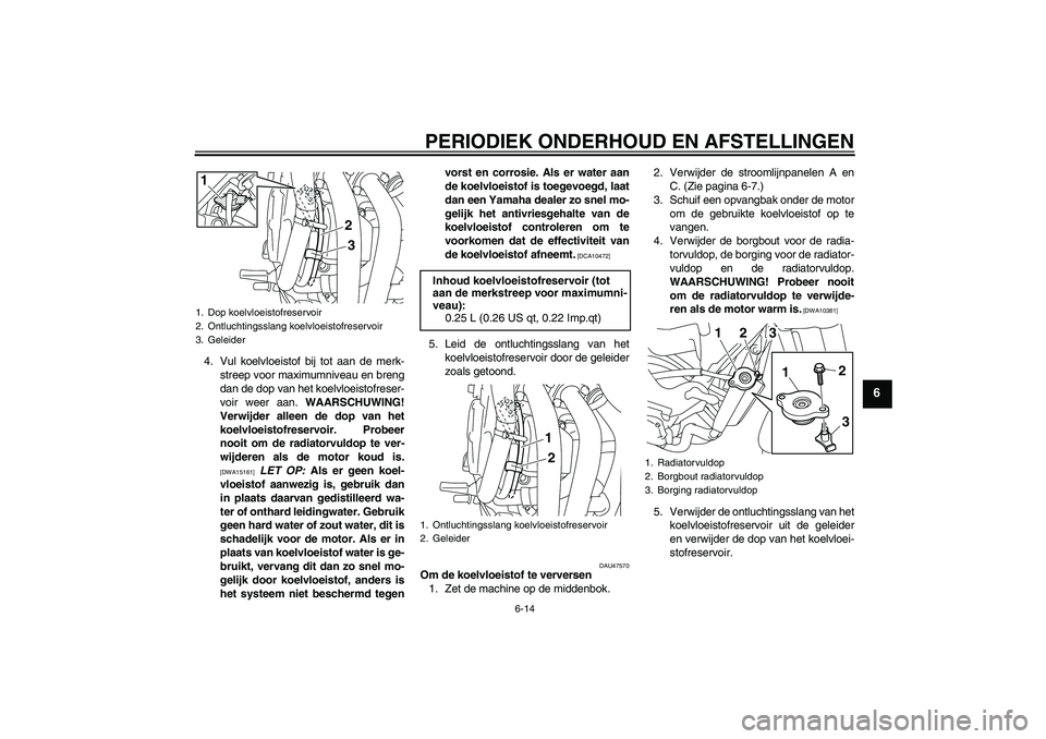 YAMAHA XJ6-S 2009 Instructieboekje (in Dutch) PERIODIEK ONDERHOUD EN AFSTELLINGEN
6-14
6
4. Vul koelvloeistof bij tot aan de merk-
streep voor maximumniveau en breng
dan de dop van het koelvloeistofreser-
voir weer aan. WAARSCHUWING!
Verwijder al YAMAHA XJ6-S 2009 Instructieboekje (in Dutch) PERIODIEK ONDERHOUD EN AFSTELLINGEN
6-14
6
4. Vul koelvloeistof bij tot aan de merk-
streep voor maximumniveau en breng
dan de dop van het koelvloeistofreser-
voir weer aan. WAARSCHUWING!
Verwijder al