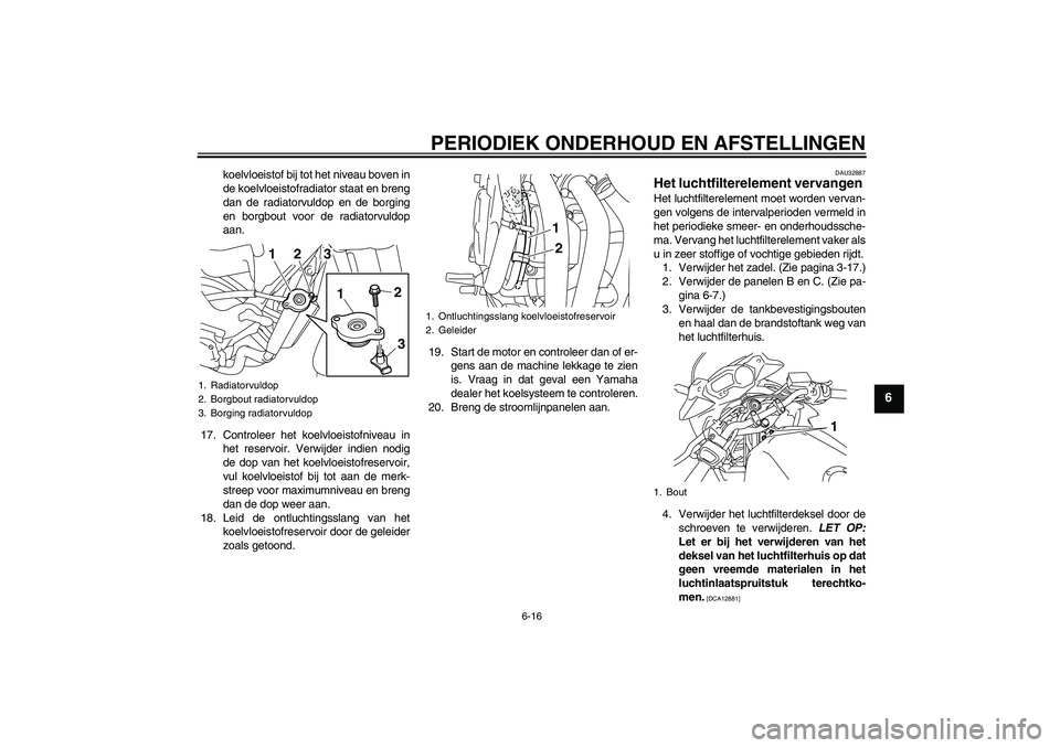 YAMAHA XJ6-S 2009 Instructieboekje (in Dutch) PERIODIEK ONDERHOUD EN AFSTELLINGEN
6-16
6
koelvloeistof bij tot het niveau boven in
de koelvloeistofradiator staat en breng
dan de radiatorvuldop en de borging
en borgbout voor de radiatorvuldop
aan. YAMAHA XJ6-S 2009 Instructieboekje (in Dutch) PERIODIEK ONDERHOUD EN AFSTELLINGEN
6-16
6
koelvloeistof bij tot het niveau boven in
de koelvloeistofradiator staat en breng
dan de radiatorvuldop en de borging
en borgbout voor de radiatorvuldop
aan.