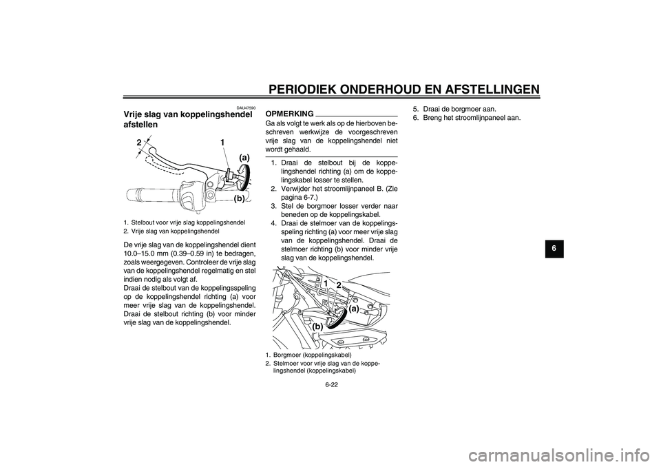 YAMAHA XJ6-S 2009  Instructieboekje (in Dutch) PERIODIEK ONDERHOUD EN AFSTELLINGEN
6-22
6
DAU47590
Vrije slag van koppelingshendel 
afstellen De vrije slag van de koppelingshendel dient
10.0–15.0 mm (0.39–0.59 in) te bedragen,
zoals weergegeve