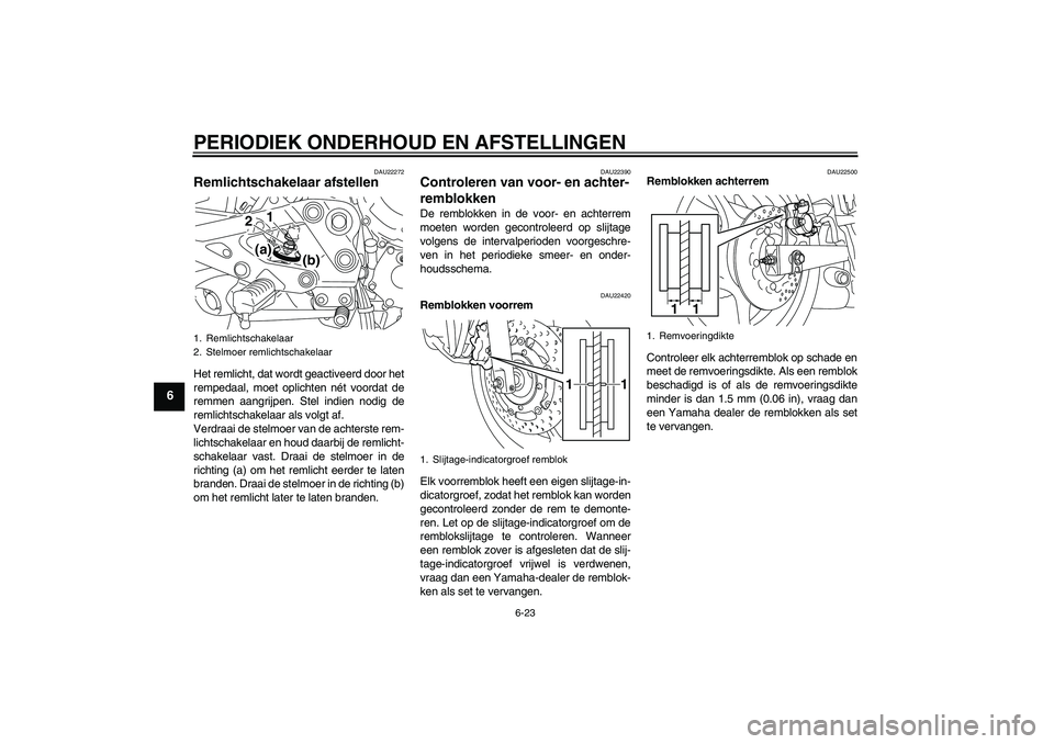 YAMAHA XJ6-S 2009  Instructieboekje (in Dutch) PERIODIEK ONDERHOUD EN AFSTELLINGEN
6-23
6
DAU22272
Remlichtschakelaar afstellen Het remlicht, dat wordt geactiveerd door het
rempedaal, moet oplichten nét voordat de
remmen aangrijpen. Stel indien n