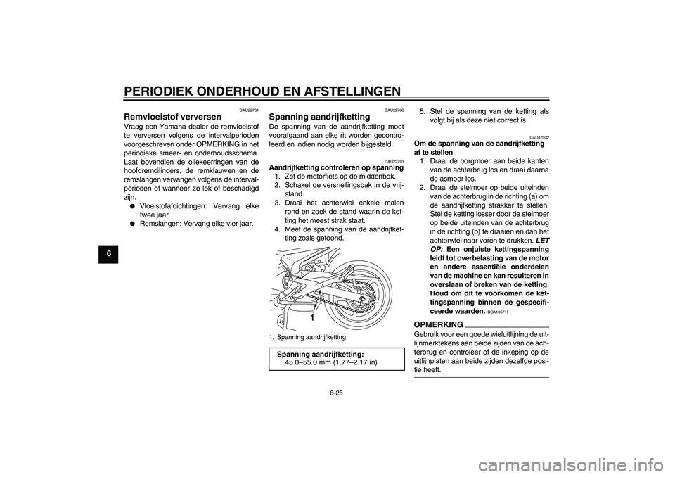 YAMAHA XJ6-S 2009  Instructieboekje (in Dutch) PERIODIEK ONDERHOUD EN AFSTELLINGEN
6-25
6
DAU22731
Remvloeistof verversen Vraag een Yamaha dealer de remvloeistof
te verversen volgens de intervalperioden
voorgeschreven onder OPMERKING in het
period