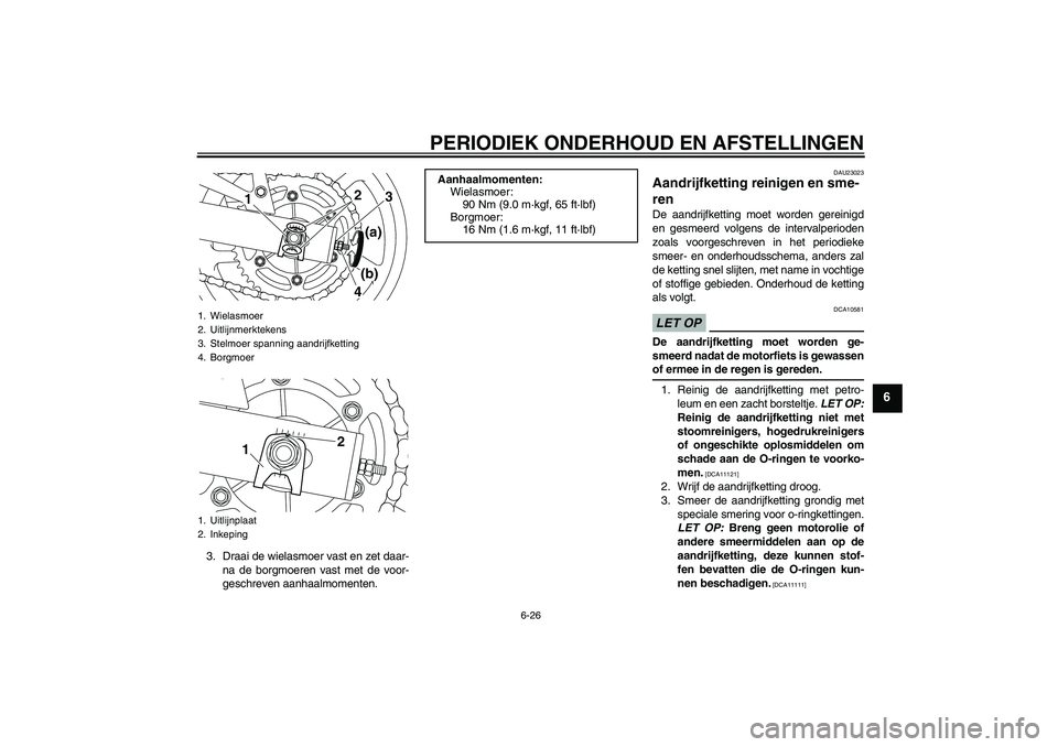 YAMAHA XJ6-S 2009  Instructieboekje (in Dutch) PERIODIEK ONDERHOUD EN AFSTELLINGEN
6-26
6
3. Draai de wielasmoer vast en zet daar-
na de borgmoeren vast met de voor-
geschreven aanhaalmomenten.
DAU23023
Aandrijfketting reinigen en sme-
ren De aand