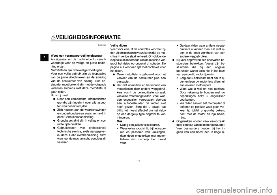 YAMAHA XJ6-S 2009  Instructieboekje (in Dutch) 1-1
1
VEILIGHEIDSINFORMATIE 
DAU10283
Wees een verantwoordelijke eigenaar
Als eigenaar van de machine bent u verant-
woordelijk voor de veilige en juiste bedie-
ning ervan.
Motorfietsen zijn tweewieli