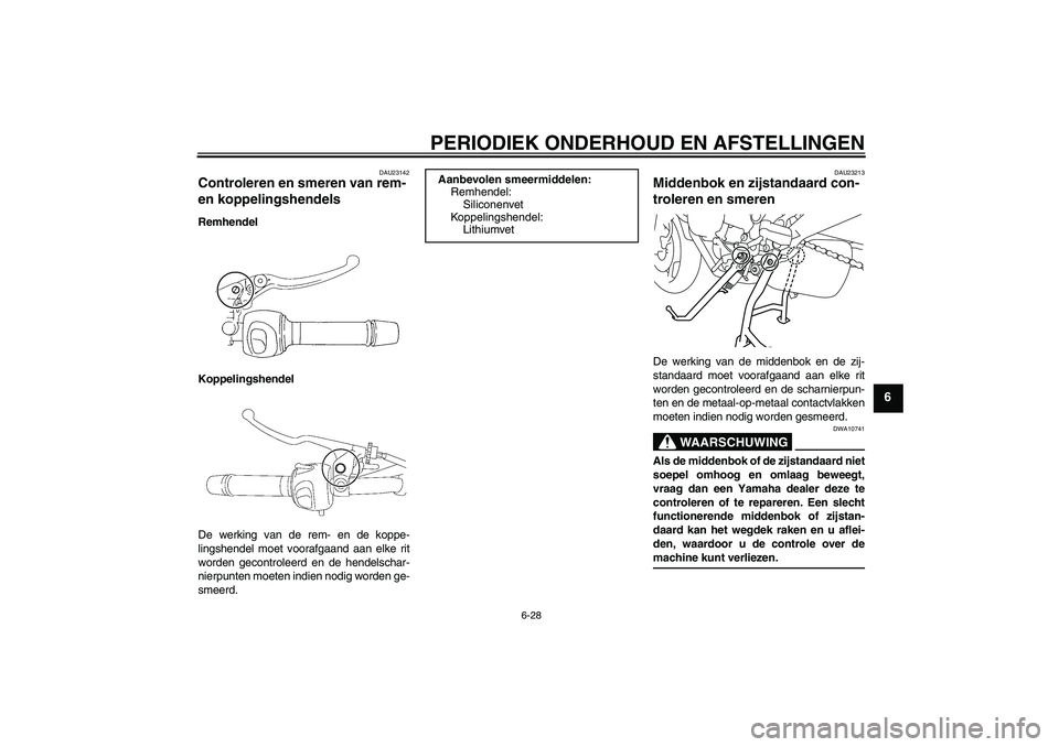 YAMAHA XJ6-S 2009 Instructieboekje (in Dutch) PERIODIEK ONDERHOUD EN AFSTELLINGEN
6-28
6
DAU23142
Controleren en smeren van rem-
en koppelingshendels Remhendel
Koppelingshendel
De werking van de rem- en de koppe-
lingshendel moet voorafgaand aan YAMAHA XJ6-S 2009 Instructieboekje (in Dutch) PERIODIEK ONDERHOUD EN AFSTELLINGEN
6-28
6
DAU23142
Controleren en smeren van rem-
en koppelingshendels Remhendel
Koppelingshendel
De werking van de rem- en de koppe-
lingshendel moet voorafgaand aan