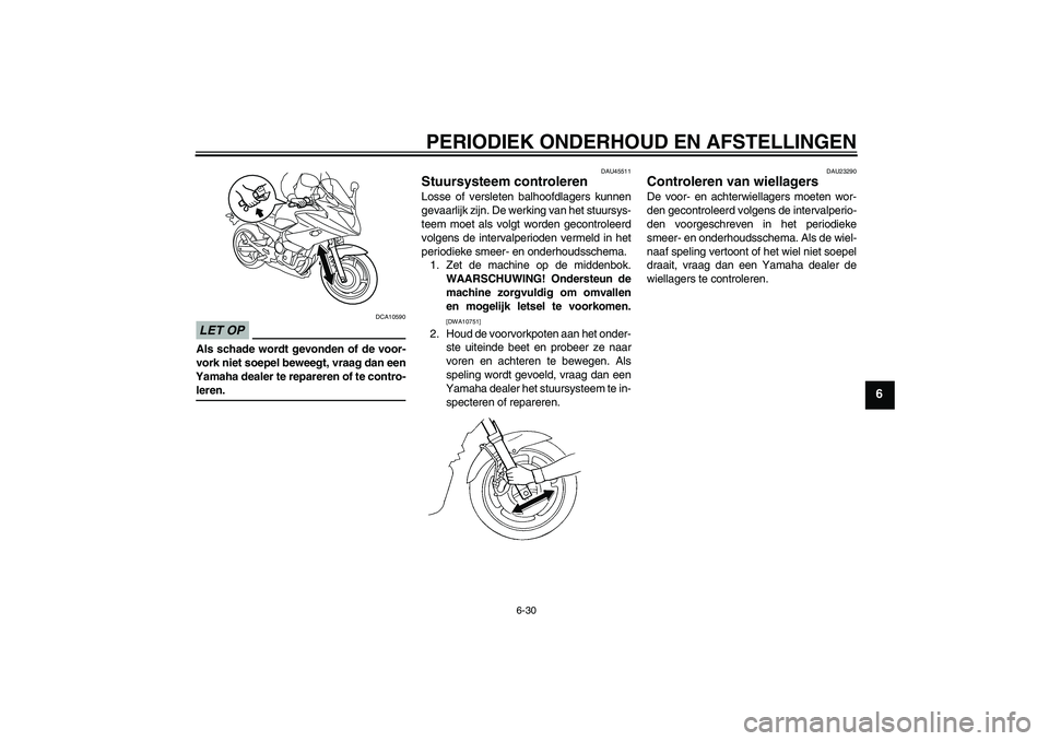 YAMAHA XJ6-S 2009 Instructieboekje (in Dutch) PERIODIEK ONDERHOUD EN AFSTELLINGEN
6-30
6
LET OP
DCA10590
Als schade wordt gevonden of de voor-
vork niet soepel beweegt, vraag dan een
Yamaha dealer te repareren of te contro-leren.
DAU45511
Stuursy YAMAHA XJ6-S 2009 Instructieboekje (in Dutch) PERIODIEK ONDERHOUD EN AFSTELLINGEN
6-30
6
LET OP
DCA10590
Als schade wordt gevonden of de voor-
vork niet soepel beweegt, vraag dan een
Yamaha dealer te repareren of te contro-leren.
DAU45511
Stuursy