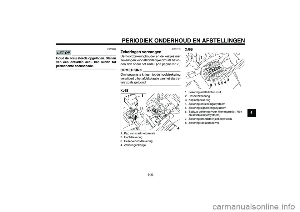 YAMAHA XJ6-S 2009 Instructieboekje (in Dutch) PERIODIEK ONDERHOUD EN AFSTELLINGEN
6-32
6
LET OP
DCA16530
Houd de accu steeds opgeladen. Stallen
van een ontladen accu kan leiden totpermanente accuschade.
DAU47172
Zekeringen vervangen De hoofdzeker YAMAHA XJ6-S 2009 Instructieboekje (in Dutch) PERIODIEK ONDERHOUD EN AFSTELLINGEN
6-32
6
LET OP
DCA16530
Houd de accu steeds opgeladen. Stallen
van een ontladen accu kan leiden totpermanente accuschade.
DAU47172
Zekeringen vervangen De hoofdzeker