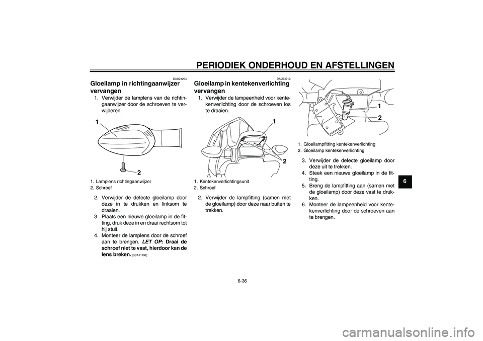 YAMAHA XJ6-S 2009 Instructieboekje (in Dutch) PERIODIEK ONDERHOUD EN AFSTELLINGEN
6-36
6
DAU24204
Gloeilamp in richtingaanwijzer
vervangen 1. Verwijder de lamplens van de richtin-
gaanwijzer door de schroeven te ver-
wijderen.
2. Verwijder de de YAMAHA XJ6-S 2009 Instructieboekje (in Dutch) PERIODIEK ONDERHOUD EN AFSTELLINGEN
6-36
6
DAU24204
Gloeilamp in richtingaanwijzer
vervangen 1. Verwijder de lamplens van de richtin-
gaanwijzer door de schroeven te ver-
wijderen.
2. Verwijder de de