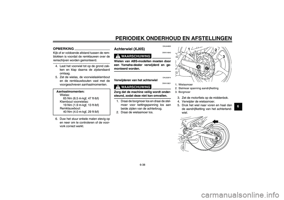 YAMAHA XJ6-S 2009  Instructieboekje (in Dutch) PERIODIEK ONDERHOUD EN AFSTELLINGEN
6-38
6
OPMERKINGKijk of er voldoende afstand tussen de rem-
blokken is voordat de remklauwen over deremschijven worden gemonteerd.
4. Laat het voorwiel tot op de gr