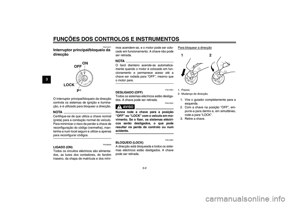 YAMAHA XJ6-S 2009 Manual de utilização (in Portuguese) FUNÇÕES DOS CONTROLOS E INSTRUMENTOS
3-2
3
PAU10471
Interruptor principal/bloqueio da
direcção O interruptor principal/bloqueio da direcção
controla os sistemas de ignição e ilumina-
ção, e YAMAHA XJ6-S 2009 Manual de utilização (in Portuguese) FUNÇÕES DOS CONTROLOS E INSTRUMENTOS
3-2
3
PAU10471
Interruptor principal/bloqueio da
direcção O interruptor principal/bloqueio da direcção
controla os sistemas de ignição e ilumina-
ção, e