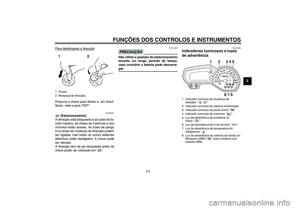 YAMAHA XJ6-S 2009 Manual de utilização (in Portuguese) FUNÇÕES DOS CONTROLOS E INSTRUMENTOS
3-3
3
Para desbloquear a direcçãoEmpurre a chave para dentro e, em simul-
tâneo, rode-a para “OFF”.
PAU34341
(Estacionamento)
A direcção está bloquead YAMAHA XJ6-S 2009 Manual de utilização (in Portuguese) FUNÇÕES DOS CONTROLOS E INSTRUMENTOS
3-3
3
Para desbloquear a direcçãoEmpurre a chave para dentro e, em simul-
tâneo, rode-a para “OFF”.
PAU34341
(Estacionamento)
A direcção está bloquead